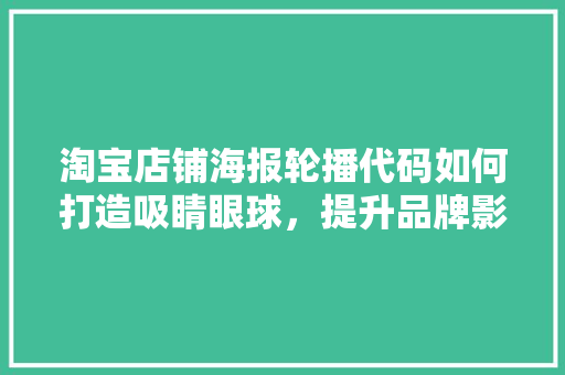 淘宝店铺海报轮播代码如何打造吸睛眼球，提升品牌影响力