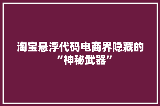 淘宝悬浮代码电商界隐藏的“神秘武器”