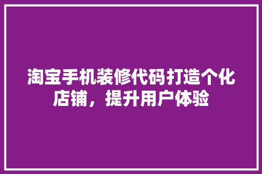 淘宝手机装修代码打造个化店铺，提升用户体验