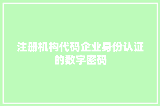 注册机构代码企业身份认证的数字密码