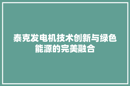 泰克发电机技术创新与绿色能源的完美融合