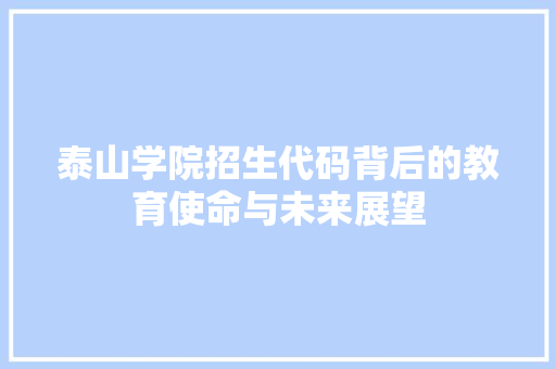 泰山学院招生代码背后的教育使命与未来展望