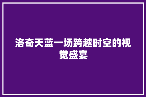 洛奇天蓝一场跨越时空的视觉盛宴