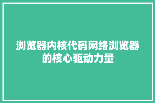 浏览器内核代码网络浏览器的核心驱动力量