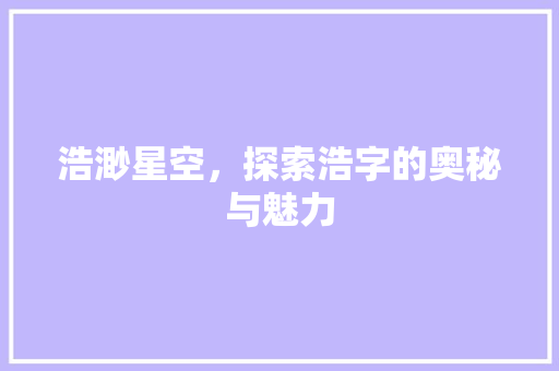 浩渺星空，探索浩字的奥秘与魅力