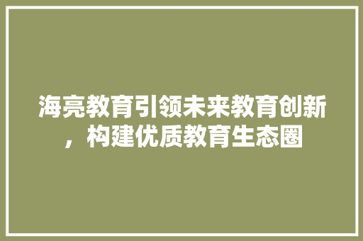 海亮教育引领未来教育创新，构建优质教育生态圈