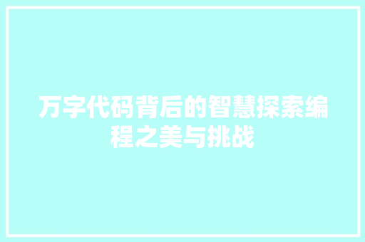 万字代码背后的智慧探索编程之美与挑战