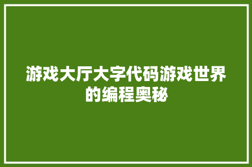 游戏大厅大字代码游戏世界的编程奥秘