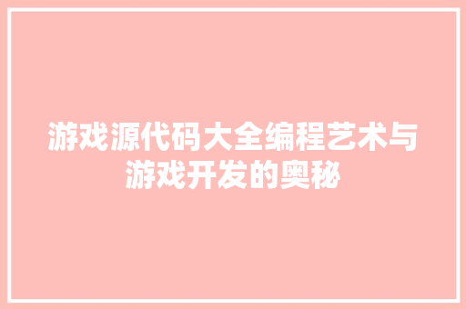 游戏源代码大全编程艺术与游戏开发的奥秘