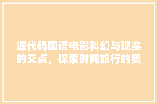 源代码国语电影科幻与现实的交点，探索时间旅行的奥秘