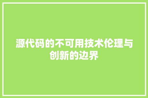 源代码的不可用技术伦理与创新的边界