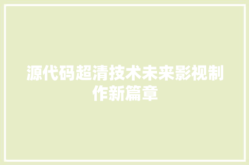 源代码超清技术未来影视制作新篇章