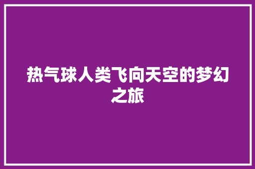 热气球人类飞向天空的梦幻之旅