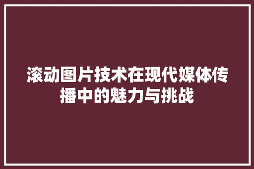 滚动图片技术在现代媒体传播中的魅力与挑战