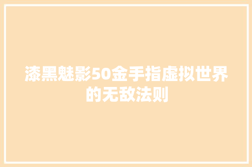 漆黑魅影50金手指虚拟世界的无敌法则