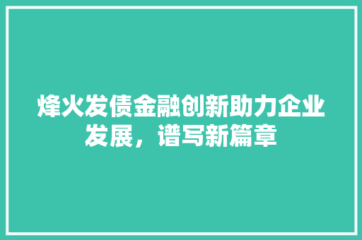 烽火发债金融创新助力企业发展，谱写新篇章
