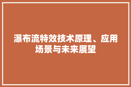 瀑布流特效技术原理、应用场景与未来展望