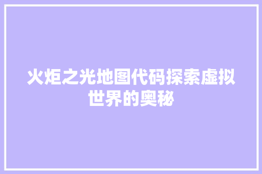 火炬之光地图代码探索虚拟世界的奥秘