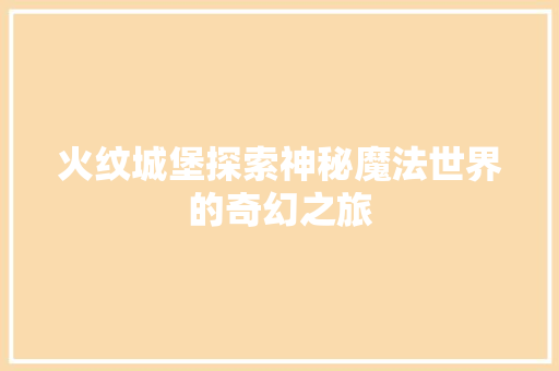 火纹城堡探索神秘魔法世界的奇幻之旅