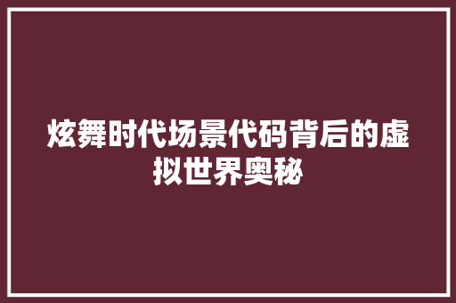 炫舞时代场景代码背后的虚拟世界奥秘
