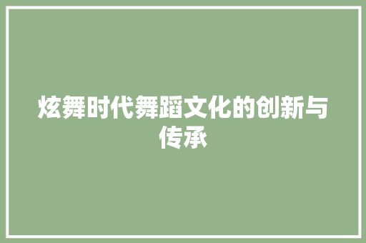 炫舞时代舞蹈文化的创新与传承