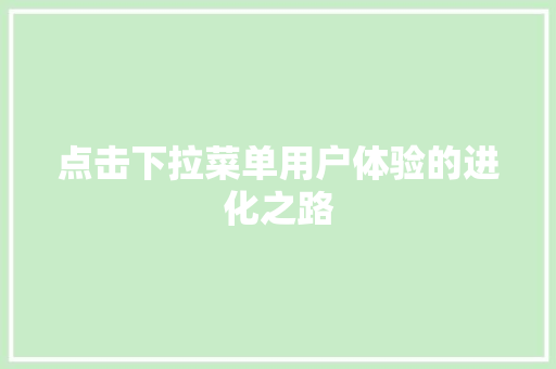 点击下拉菜单用户体验的进化之路