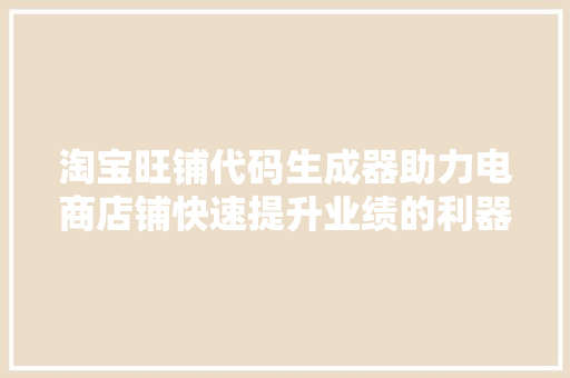 淘宝旺铺代码生成器助力电商店铺快速提升业绩的利器  第1张