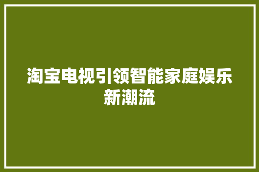 淘宝电视引领智能家庭娱乐新潮流