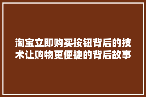 淘宝立即购买按钮背后的技术让购物更便捷的背后故事