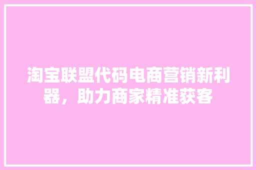 淘宝联盟代码电商营销新利器，助力商家精准获客