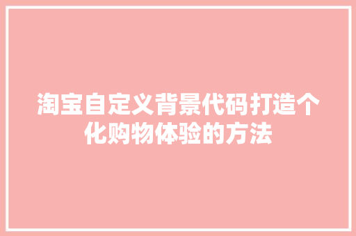 淘宝自定义背景代码打造个化购物体验的方法
