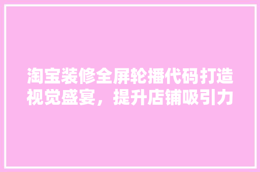 淘宝装修全屏轮播代码打造视觉盛宴，提升店铺吸引力