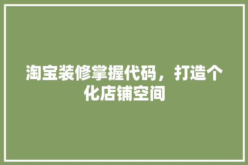 淘宝装修掌握代码，打造个化店铺空间  第1张