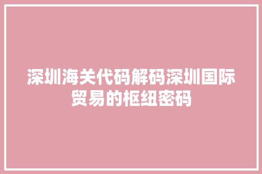 深圳海关代码解码深圳国际贸易的枢纽密码