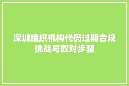 深圳组织机构代码过期合规挑战与应对步骤