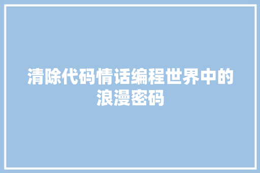 清除代码情话编程世界中的浪漫密码