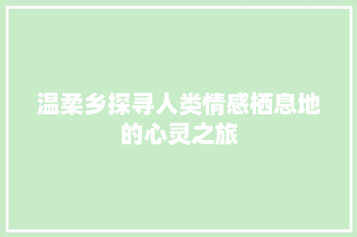 温柔乡探寻人类情感栖息地的心灵之旅