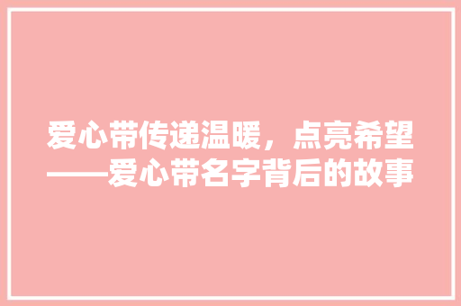 爱心带传递温暖，点亮希望——爱心带名字背后的故事与启示