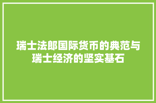 瑞士法郎国际货币的典范与瑞士经济的坚实基石