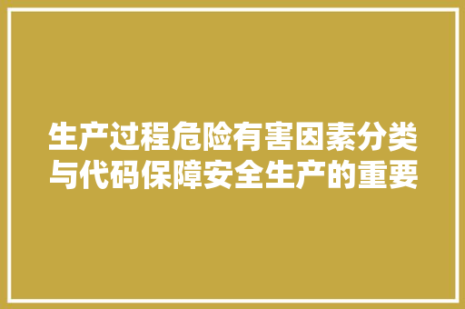 生产过程危险有害因素分类与代码保障安全生产的重要途径