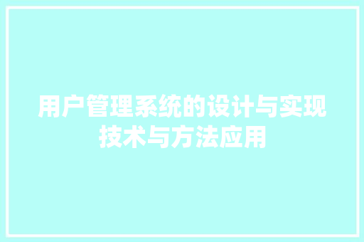 用户管理系统的设计与实现技术与方法应用