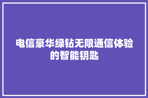电信豪华绿钻无限通信体验的智能钥匙