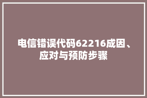 电信错误代码62216成因、应对与预防步骤
