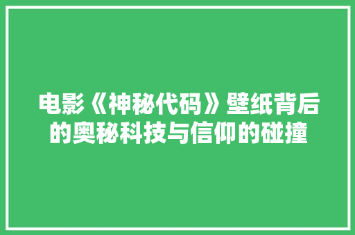 电影《神秘代码》壁纸背后的奥秘科技与信仰的碰撞