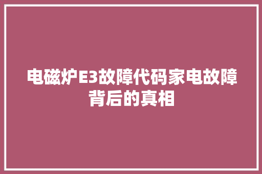 电磁炉E3故障代码家电故障背后的真相