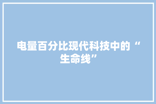 电量百分比现代科技中的“生命线”