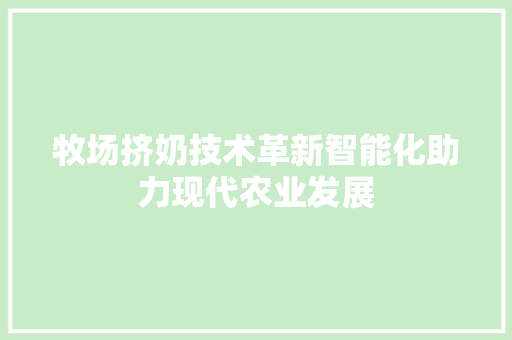牧场挤奶技术革新智能化助力现代农业发展
