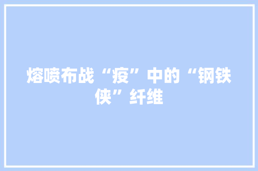 熔喷布战“疫”中的“钢铁侠”纤维