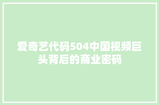 爱奇艺代码504中国视频巨头背后的商业密码
