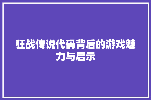 狂战传说代码背后的游戏魅力与启示